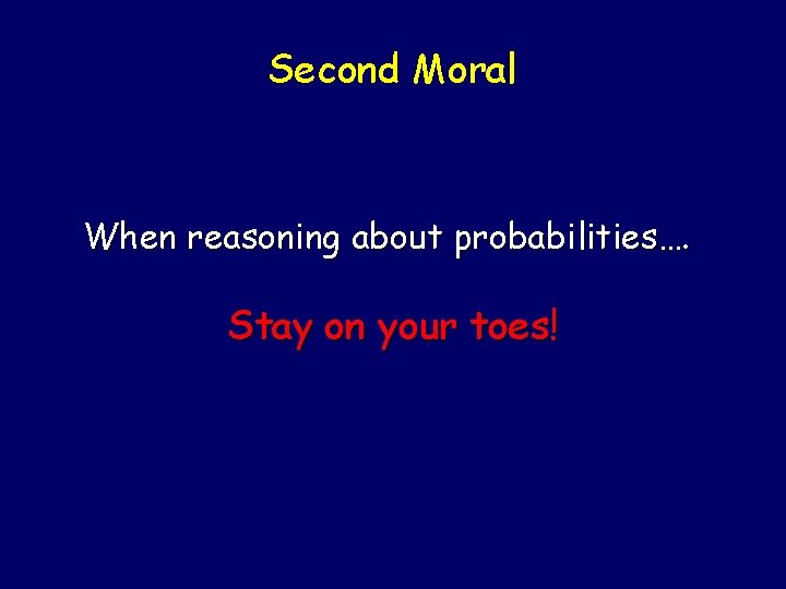 Second Moral When reasoning about probabilities…. Stay on your toes! 