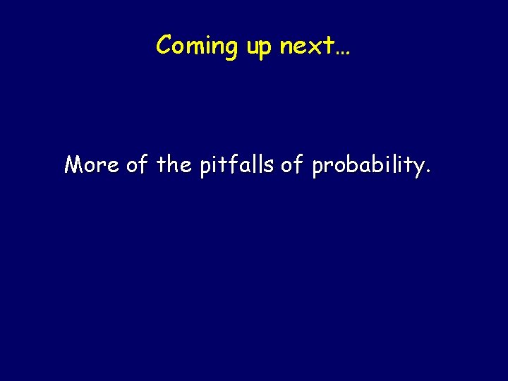 Coming up next… More of the pitfalls of probability. 