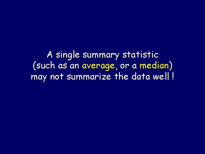 A single summary statistic (such as an average, or a median) may not summarize