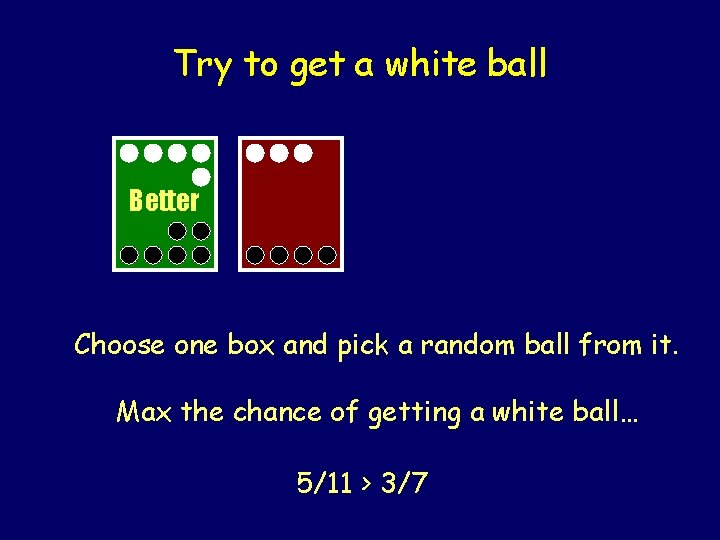 Try to get a white ball Better Choose one box and pick a random