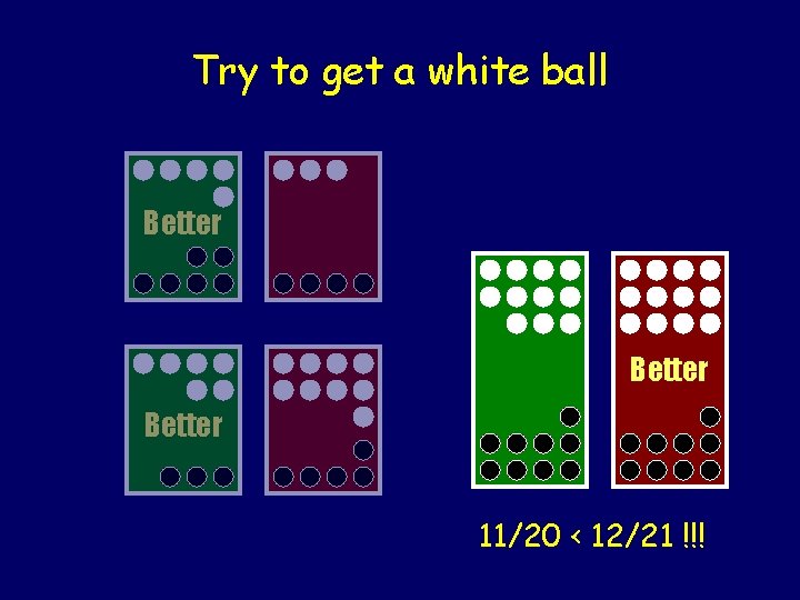 Try to get a white ball Better 11/20 < 12/21 !!! 