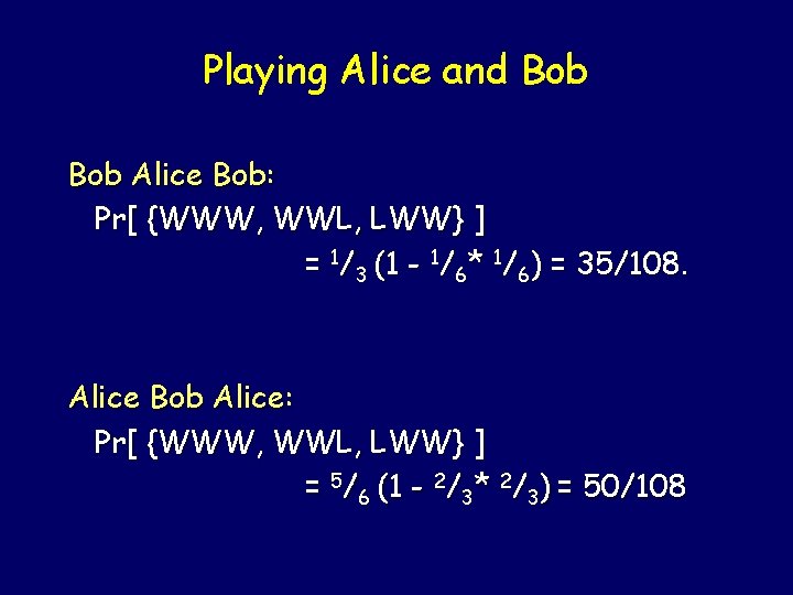 Playing Alice and Bob Alice Bob: Pr[ {WWW, WWL, LWW} ] = 1/3 (1