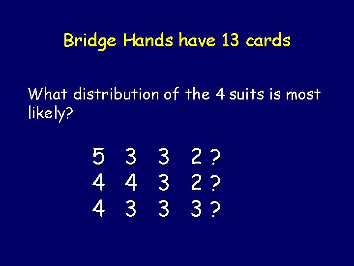 Bridge Hands have 13 cards What distribution of the 4 suits is most likely?