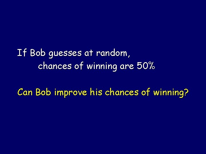 If Bob guesses at random, chances of winning are 50% Can Bob improve his