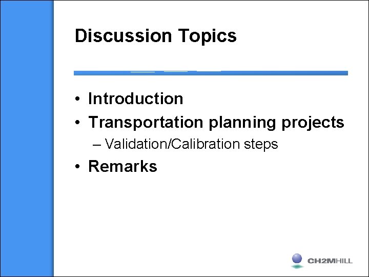 Discussion Topics • Introduction • Transportation planning projects – Validation/Calibration steps • Remarks 