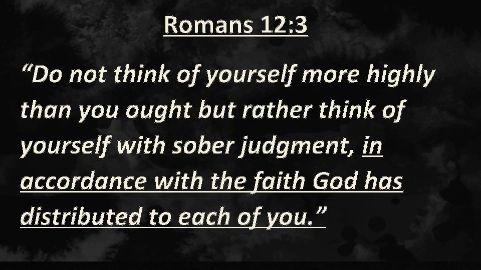 Romans 12: 3 “Do not think of yourself more highly than you ought but