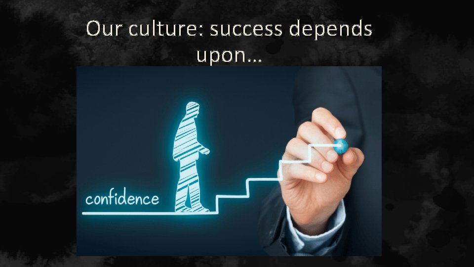 Our culture: success depends upon… 