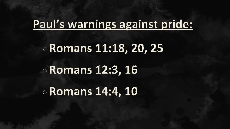 Paul’s warnings against pride: Romans 11: 18, 20, 25 Romans 12: 3, 16 Romans