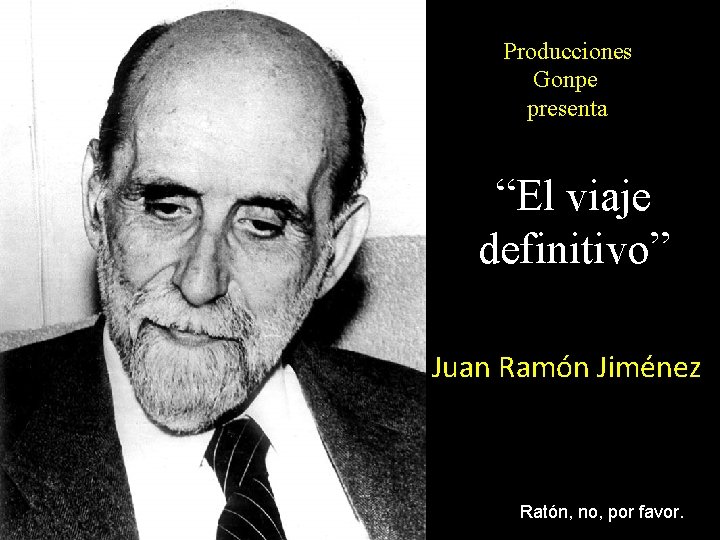 Producciones Gonpe presenta “El viaje definitivo” Juan Ramón Jiménez Ratón, no, por favor. 