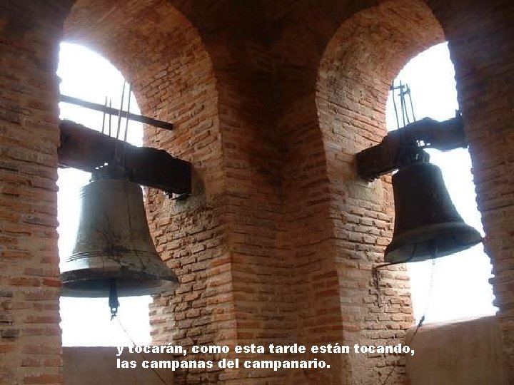 y tocarán, como esta tarde están tocando, las campanas del campanario. 