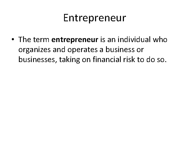 Entrepreneur • The term entrepreneur is an individual who organizes and operates a business