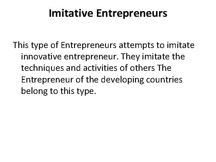 Imitative Entrepreneurs This type of Entrepreneurs attempts to imitate innovative entrepreneur. They imitate the