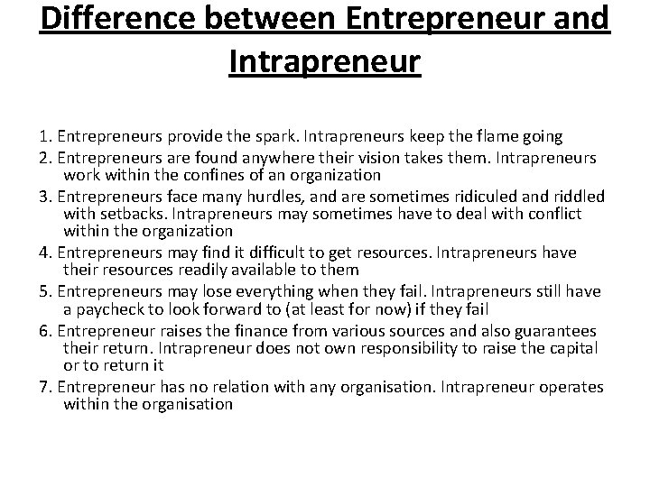 Difference between Entrepreneur and Intrapreneur 1. Entrepreneurs provide the spark. Intrapreneurs keep the flame