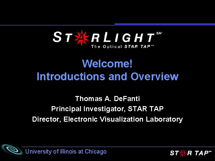 Welcome! Introductions and Overview Thomas A. De. Fanti Principal Investigator, STAR TAP Director, Electronic