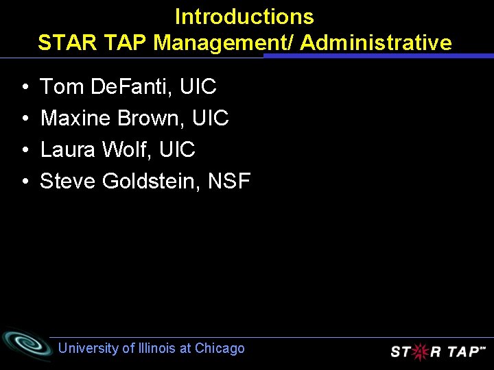 Introductions STAR TAP Management/ Administrative • • Tom De. Fanti, UIC Maxine Brown, UIC