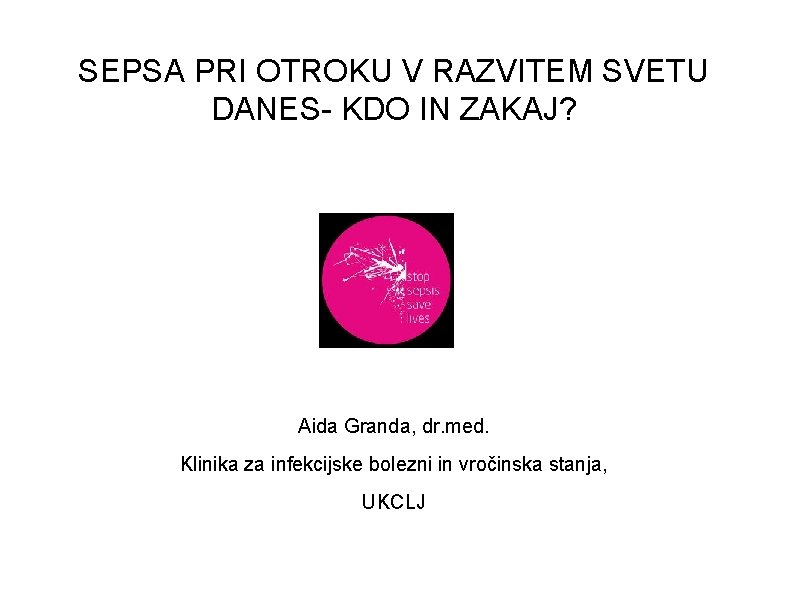 SEPSA PRI OTROKU V RAZVITEM SVETU DANES- KDO IN ZAKAJ? Aida Granda, dr. med.