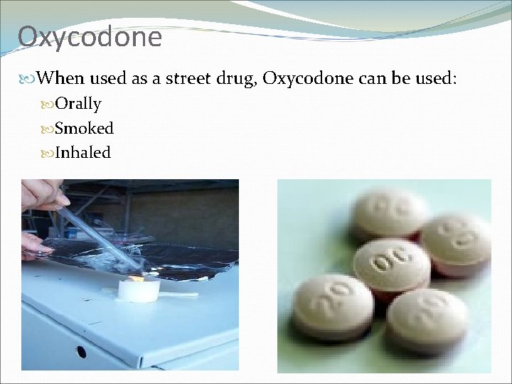 Oxycodone When used as a street drug, Oxycodone can be used: Orally Smoked Inhaled