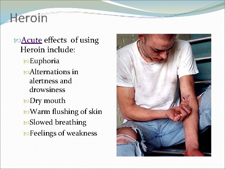 Heroin Acute effects of using Heroin include: Euphoria Alternations in alertness and drowsiness Dry
