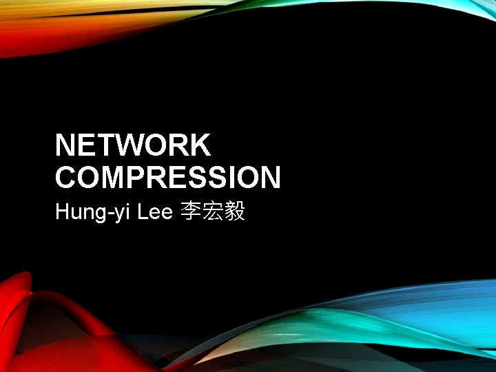 NETWORK COMPRESSION Hung-yi Lee 李宏毅 