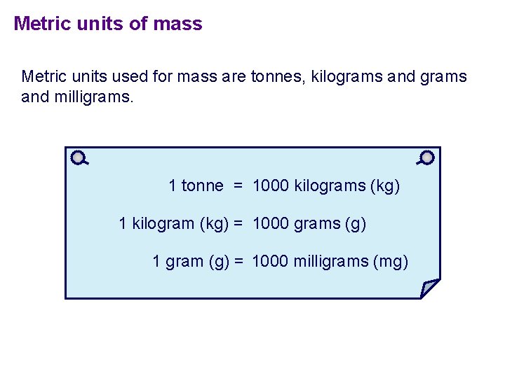 Metric units of mass Metric units used for mass are tonnes, kilograms and milligrams.
