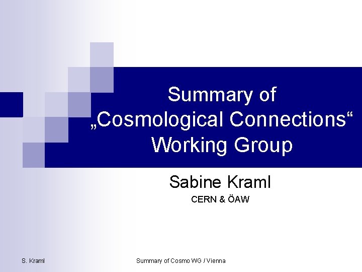 Summary of „Cosmological Connections“ Working Group Sabine Kraml CERN & ÖAW S. Kraml Summary