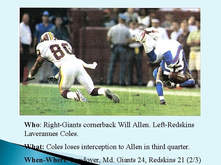 Who: Right-Giants cornerback Will Allen. Left-Redskins Laveranues Coles. What: Coles loses interception to Allen Who: Right-Giants cornerback Will Allen. Left-Redskins Laveranues Coles. What: Coles loses interception to Allen