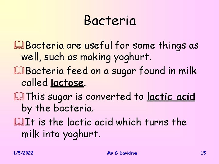 Bacteria &Bacteria are useful for some things as well, such as making yoghurt. &Bacteria