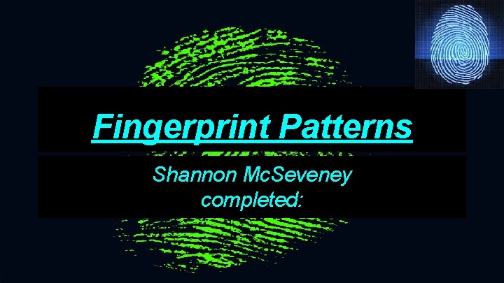 Fingerprint Patterns Shannon Mc. Seveney completed: 