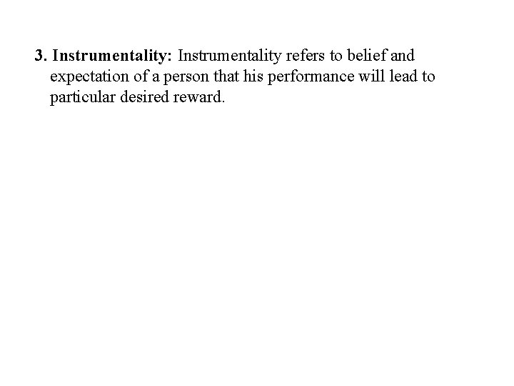 3. Instrumentality: Instrumentality refers to belief and expectation of a person that his performance