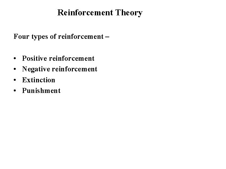 Reinforcement Theory Four types of reinforcement – • • Positive reinforcement Negative reinforcement Extinction
