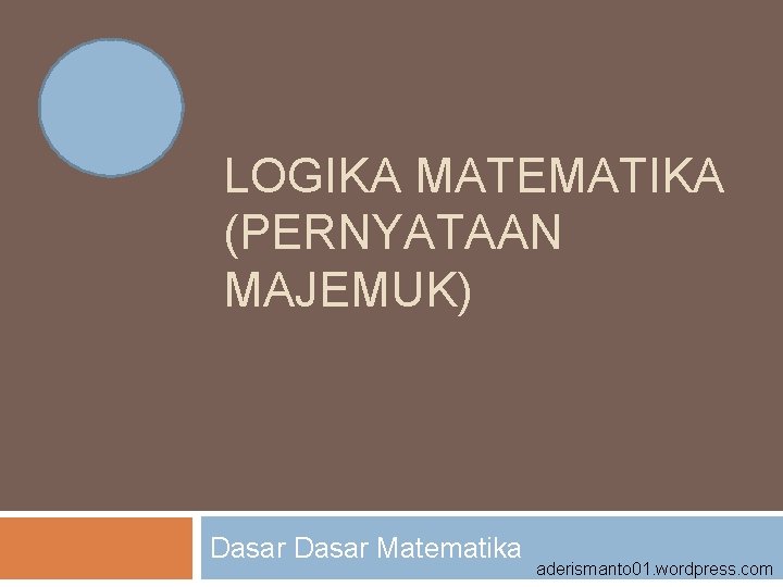 LOGIKA MATEMATIKA (PERNYATAAN MAJEMUK) Dasar Matematika aderismanto 01. wordpress. com 