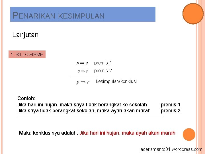 PENARIKAN KESIMPULAN Lanjutan 1. SILLOGISME premis 1 premis 2 kesimpulan/konklusi Contoh: Jika hari ini