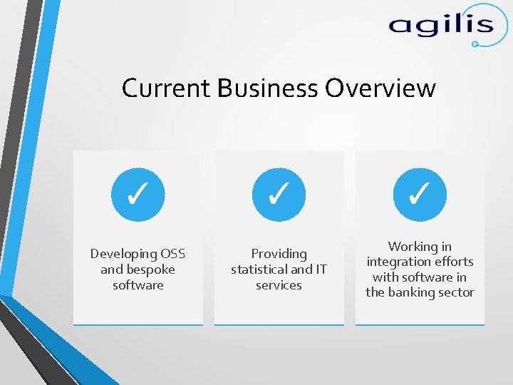 Current Business Overview ✓ ✓ ✓ Developing OSS and bespoke software Providing statistical and