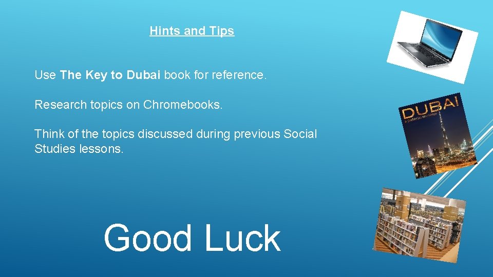 Hints and Tips Use The Key to Dubai book for reference. Research topics on