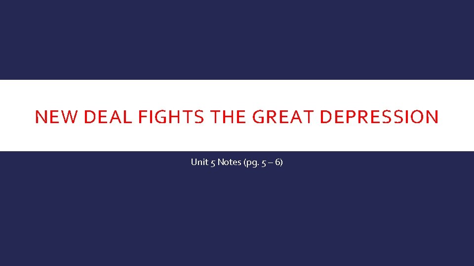 NEW DEAL FIGHTS THE GREAT DEPRESSION Unit 5 Notes (pg. 5 – 6) 