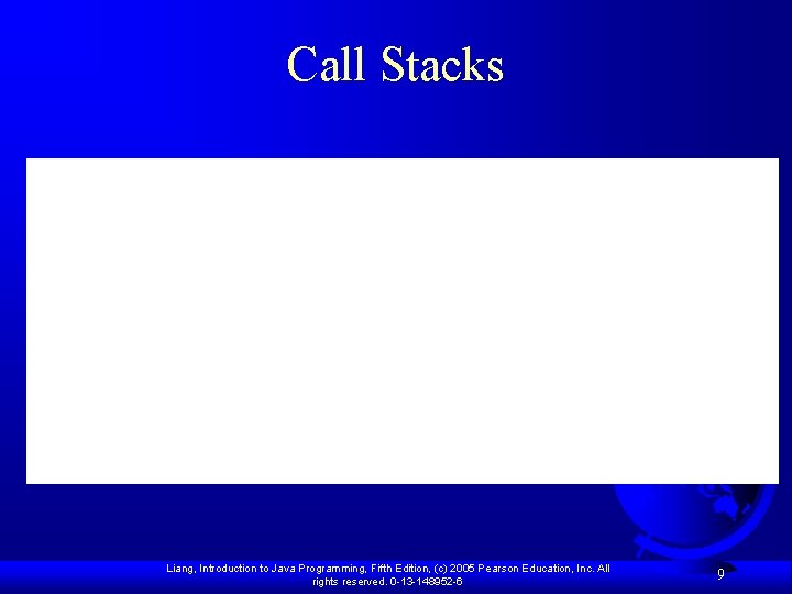 Call Stacks Liang, Introduction to Java Programming, Fifth Edition, (c) 2005 Pearson Education, Inc. Call Stacks Liang, Introduction to Java Programming, Fifth Edition, (c) 2005 Pearson Education, Inc.