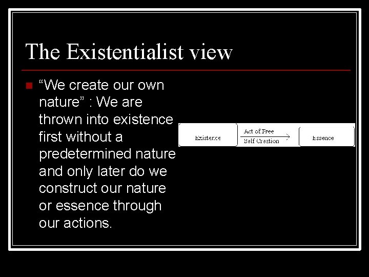 The Existentialist view n “We create our own nature” : We are thrown into