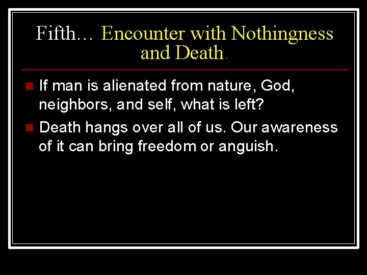 Fifth… Encounter with Nothingness and Death. If man is alienated from nature, God, neighbors,