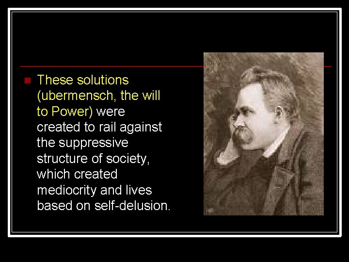 n These solutions (ubermensch, the will to Power) were created to rail against the