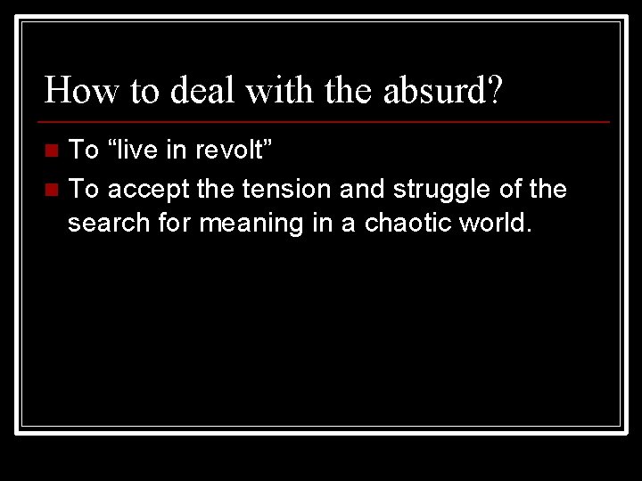 How to deal with the absurd? To “live in revolt” n To accept the