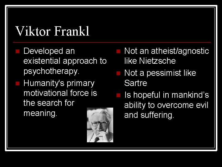 Viktor Frankl n n Developed an existential approach to psychotherapy. Humanity's primary motivational force
