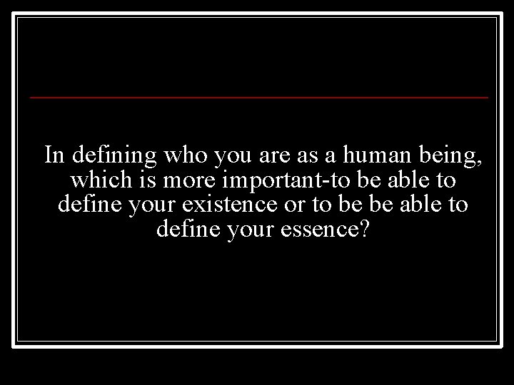 In defining who you are as a human being, which is more important-to be