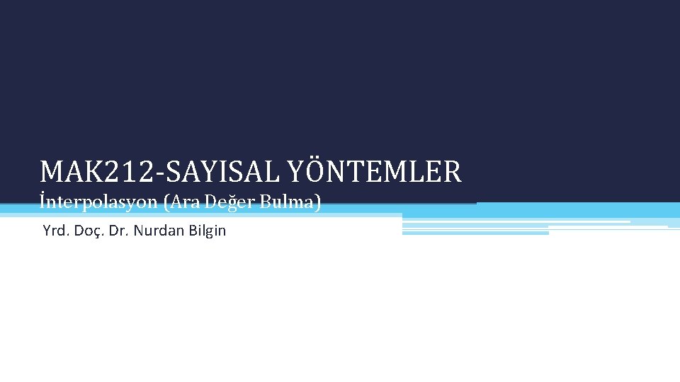 MAK 212 -SAYISAL YÖNTEMLER İnterpolasyon (Ara Değer Bulma) Yrd. Doç. Dr. Nurdan Bilgin 