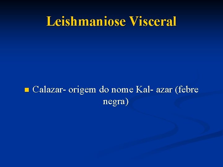 Leishmaniose Visceral n Calazar- origem do nome Kal- azar (febre negra) 