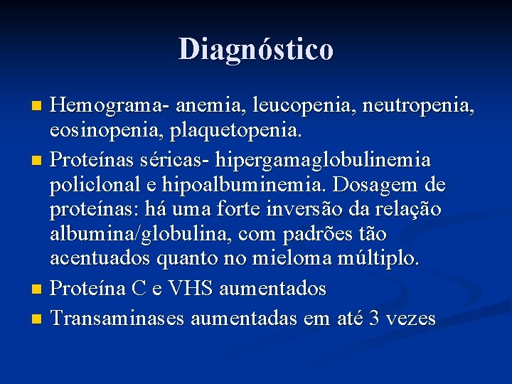 Diagnóstico Hemograma- anemia, leucopenia, neutropenia, eosinopenia, plaquetopenia. n Proteínas séricas- hipergamaglobulinemia policlonal e hipoalbuminemia.