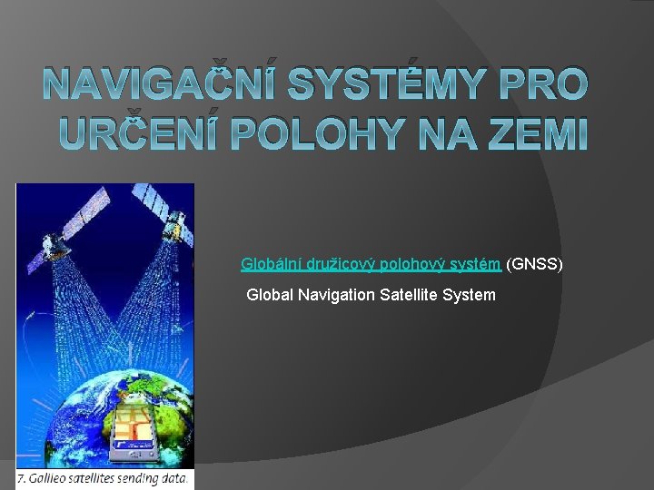 NAVIGAČNÍ SYSTÉMY PRO URČENÍ POLOHY NA ZEMI Globální družicový polohový systém (GNSS) Global Navigation