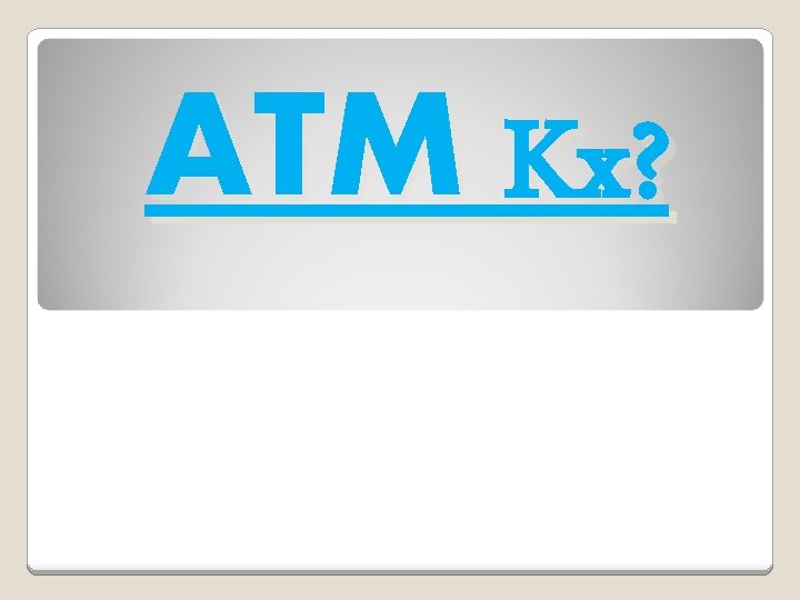 ATM Kx? 