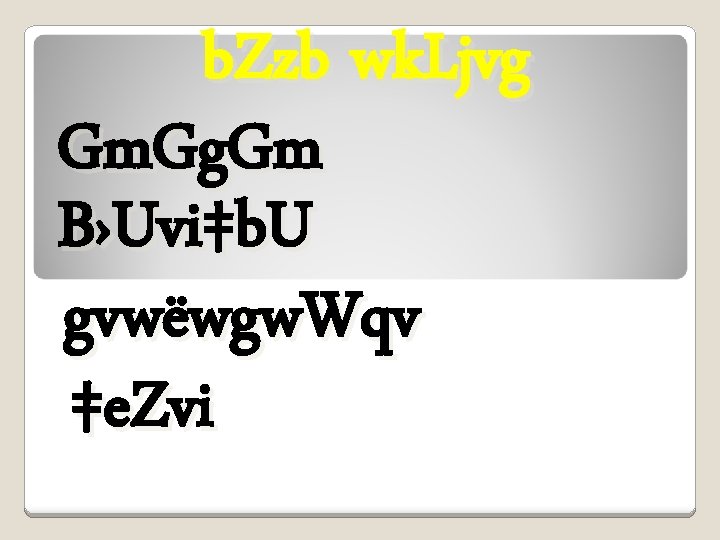 b. Zzb wk. Ljvg Gm. Gg. Gm B›Uvi‡b. U gvwëwgw. Wqv ‡e. Zvi 