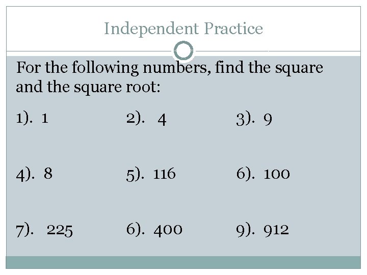 Independent Practice For the following numbers, find the square and the square root: 1).