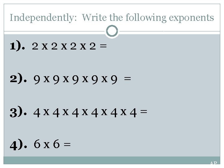 Independently: Write the following exponents 1). 2 x 2 x 2 = 2). 9